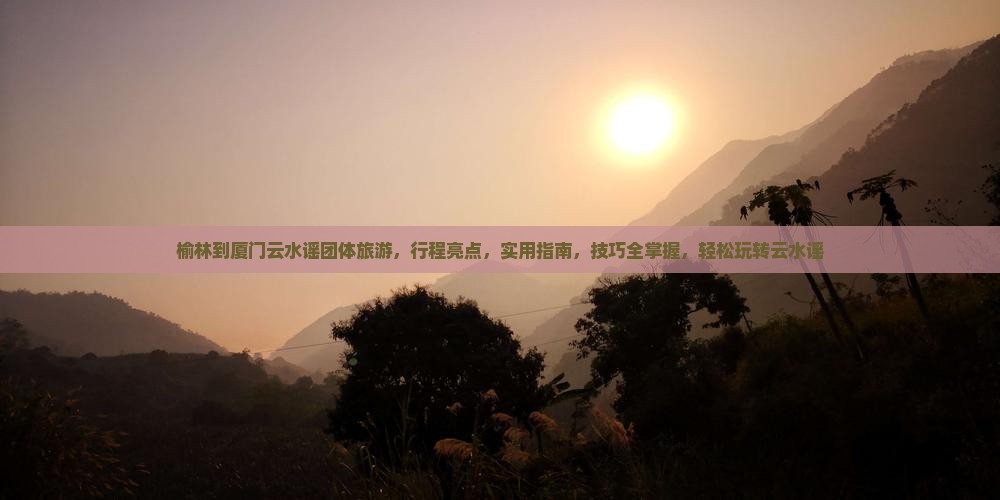 榆林到厦门云水谣团体旅游