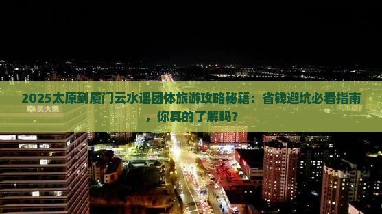 太原到厦门云水谣团体旅游 太原到厦门云水谣团体旅游