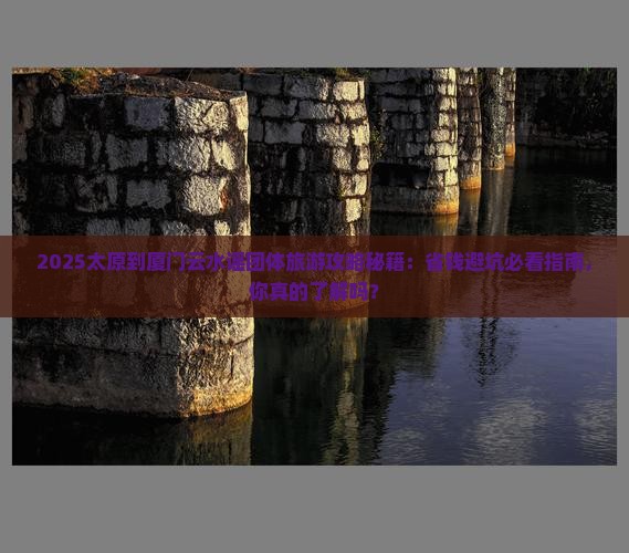 太原到厦门云水谣团体旅游 太原到厦门云水谣团体旅游