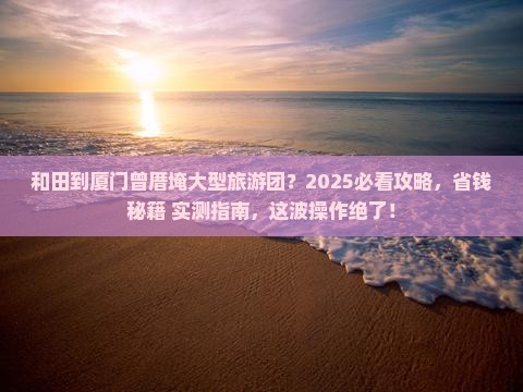 和田到厦门曾厝埯大型旅游团