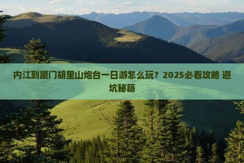 内江到厦门胡里山炮台一日