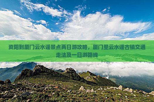 资阳到厦门云水谣景点 资阳到厦门云水谣景点