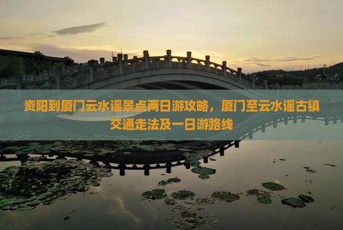 资阳到厦门云水谣景点 资阳到厦门云水谣景点