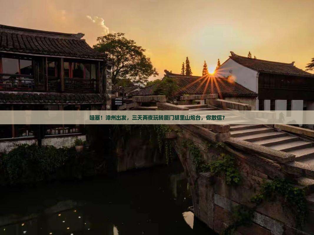 漳州到厦门胡里山炮台四日游