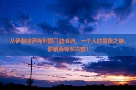 伊犁哈萨克到厦门鼓浪屿个人游