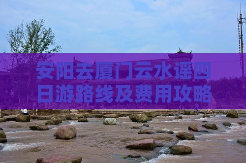 安阳去厦门云水谣四日游 安阳去厦门云水谣四日游
