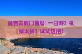 昌吉去厦门曾厝埯一日