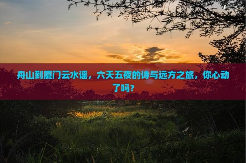 舟山去厦门云水谣六日游
