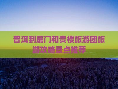 普洱到厦门和贵楼大型旅游团
