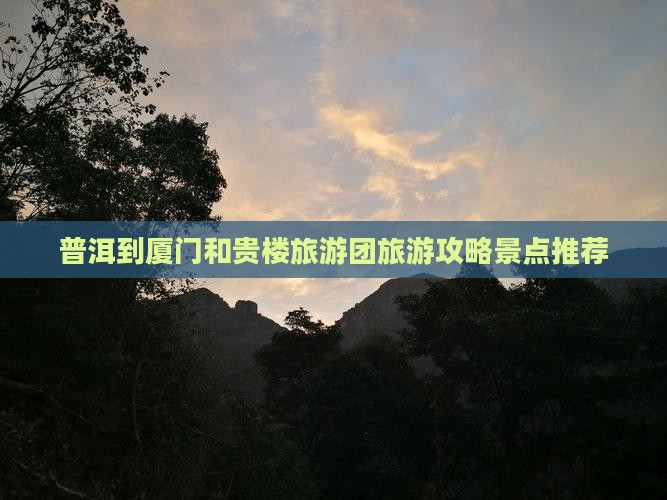 普洱到厦门和贵楼大型旅游团