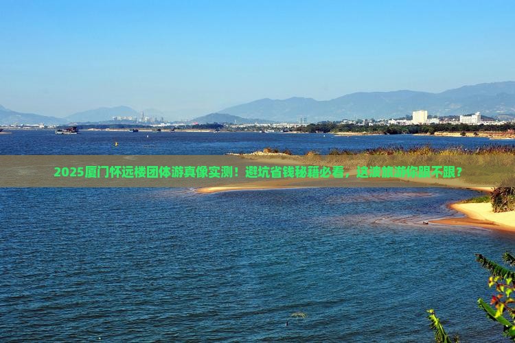海西去厦门怀远楼团体旅游