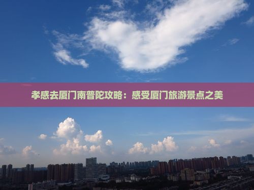 孝感去厦门南普陀攻略