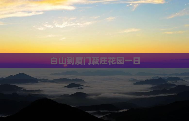白山到厦门菽庄花园一日