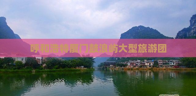 呼和浩特到厦门鼓浪屿大型旅游团