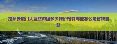 拉萨去厦门大型旅游团