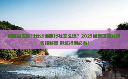 鄢陵县去厦门云水谣旅行社