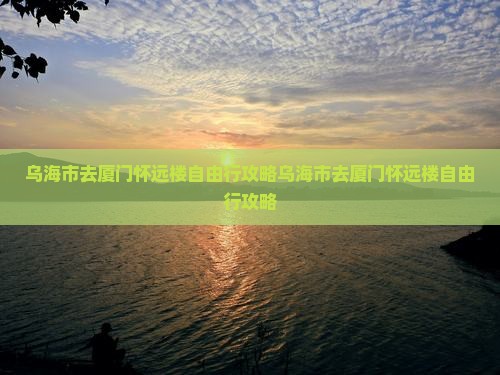 乌海市去厦门怀远楼自由行
