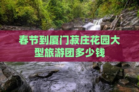 春节到厦门菽庄花园大型旅游团