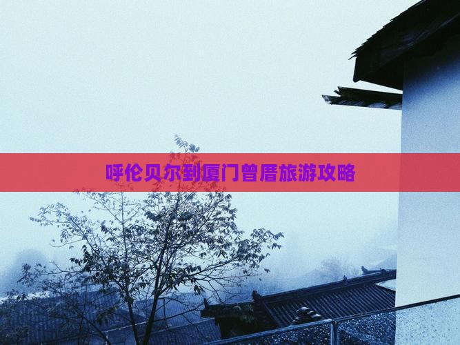 呼伦贝尔去厦门曾厝埯旅行社