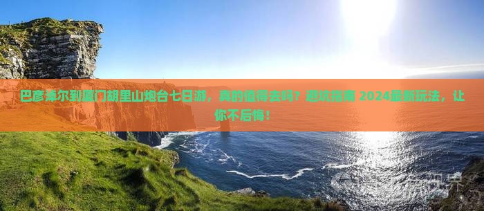 巴彦淖尔到厦门胡里山炮台七日游