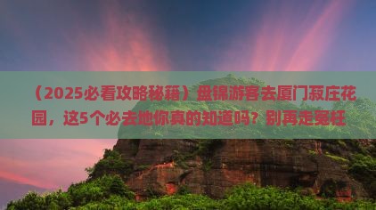 盘锦去厦门菽庄花园必去地