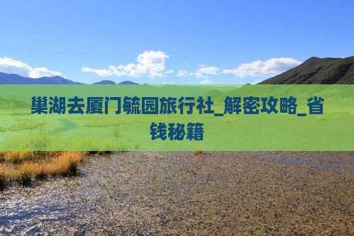 巢湖去厦门毓园旅行社