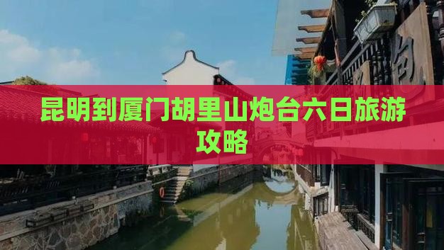 昆明到厦门胡里山炮台六日游