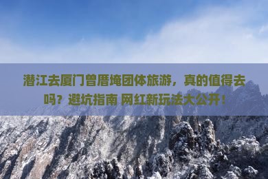潜江去厦门曾厝埯团体旅游
