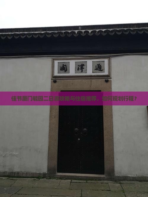 佳节厦门毓园二日游攻略与住宿推荐，如何规划行程？