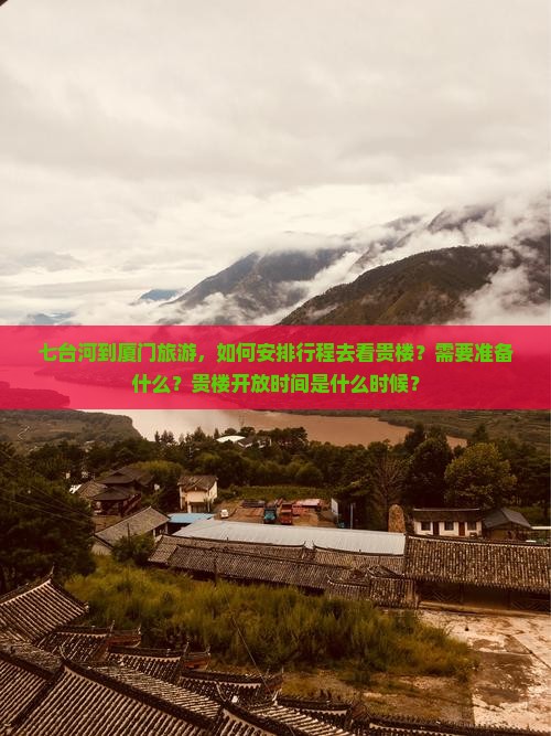 七台河到厦门旅游，如何安排行程去看贵楼？需要准备什么？贵楼开放时间是什么时候？