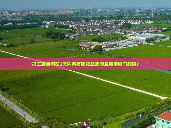 打工族如何在3天内用有限预算畅游阜新至厦门毓园？