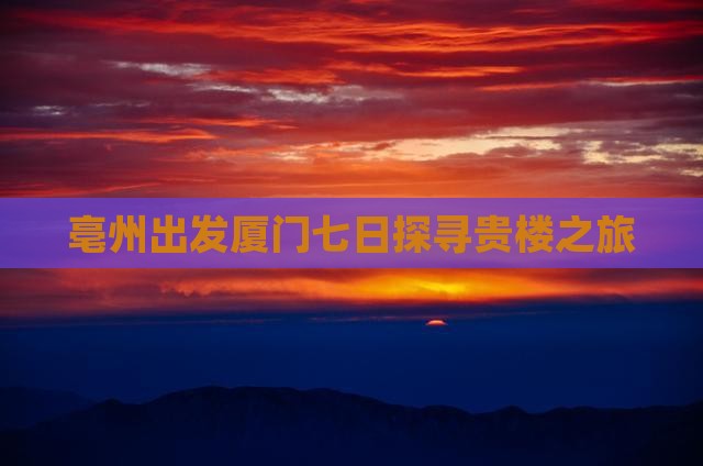 亳州出发厦门七日探寻贵楼之旅
