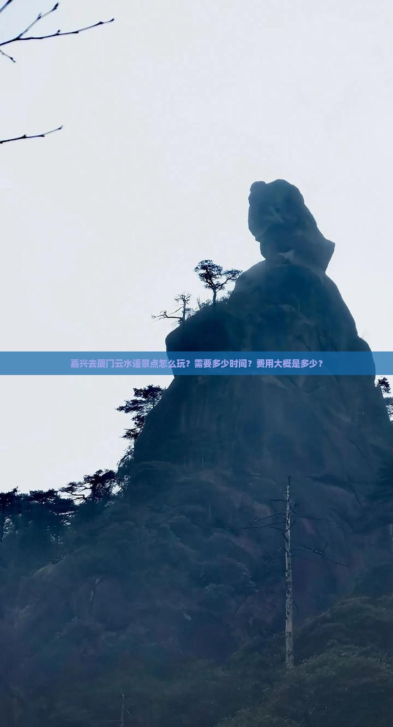 嘉兴去厦门云水谣景点怎么玩？需要多少时间？费用大概是多少？