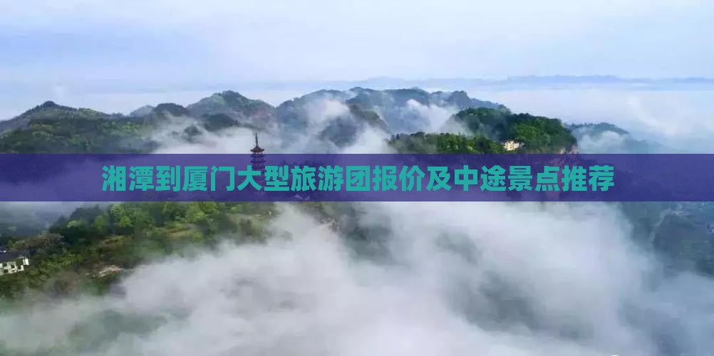湘潭到厦门大型旅游团报价及中途景点推荐