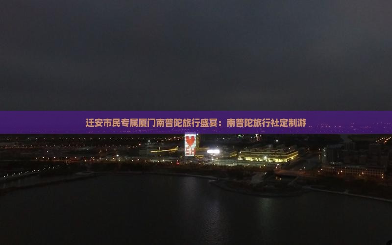 迁安市民专属厦门南普陀旅行盛宴：南普陀旅行社定制游