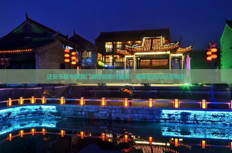 迁安市民专属厦门南普陀旅行盛宴：南普陀旅行社定制游