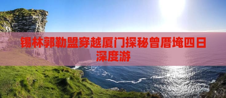 锡林郭勒盟穿越厦门探秘曾厝埯四日深度游