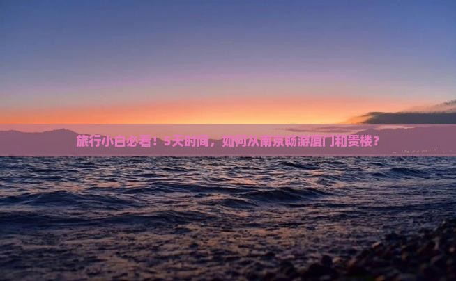 旅行小白必看！5天时间，如何从南京畅游厦门和贵楼？