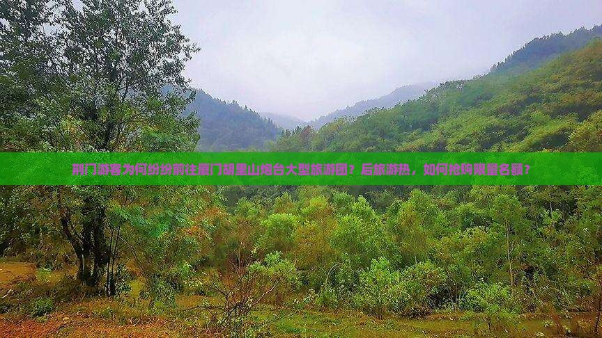 荆门游客为何纷纷前往厦门胡里山炮台大型旅游团？后旅游热，如何抢购限量名额？