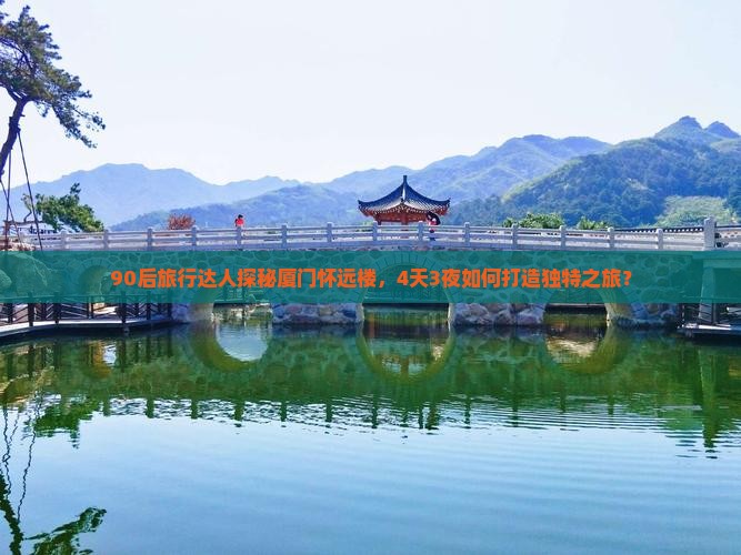 90后旅行达人探秘厦门怀远楼，4天3夜如何打造独特之旅？
