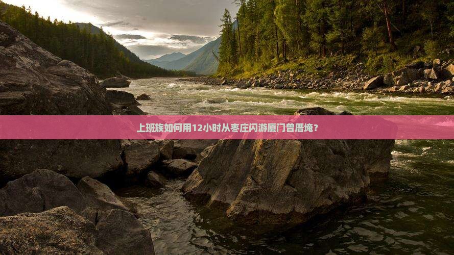 上班族如何用12小时从枣庄闪游厦门曾厝埯？