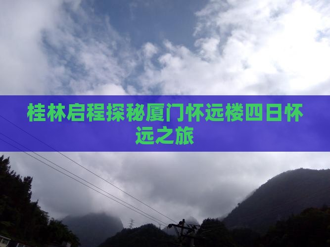 桂林启程探秘厦门怀远楼四日怀远之旅