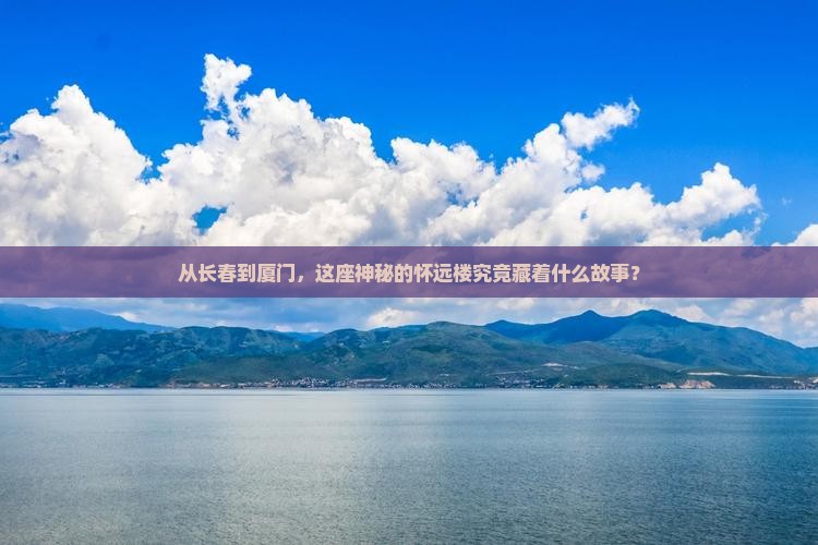 从长春到厦门，这座神秘的怀远楼究竟藏着什么故事？