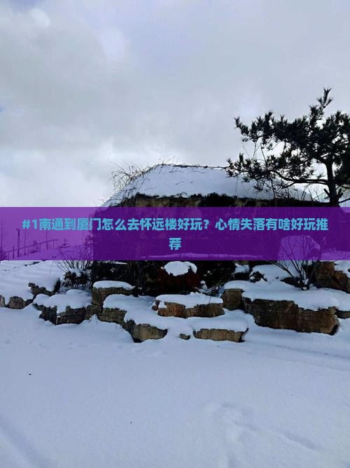#1南通到厦门怎么去怀远楼好玩？心情失落有啥好玩推荐