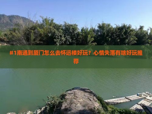 #1南通到厦门怎么去怀远楼好玩？心情失落有啥好玩推荐