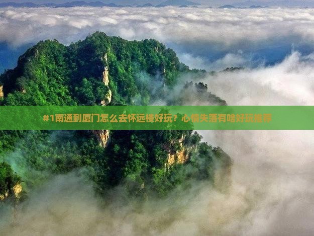 #1南通到厦门怎么去怀远楼好玩？心情失落有啥好玩推荐