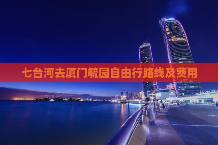 七台河去厦门毓园自由行路线及费用
