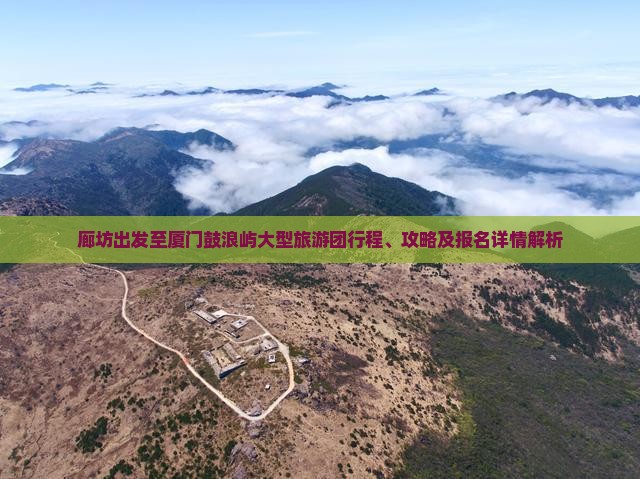 廊坊出发至厦门鼓浪屿大型旅游团行程、攻略及报名详情解析