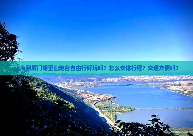 上海到厦门胡里山炮台自由行好玩吗？怎么安排行程？交通方便吗？