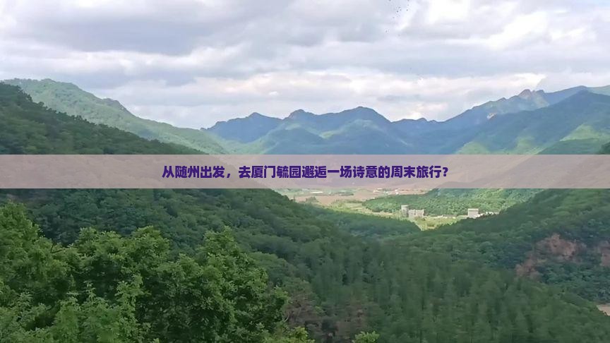 从随州出发，去厦门毓园邂逅一场诗意的周末旅行？
